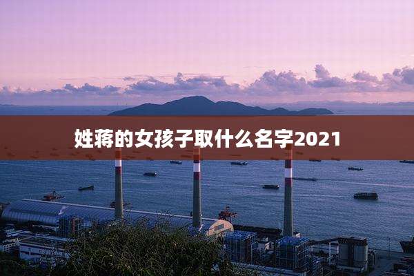 姓蒋的女孩子取什么名字2021