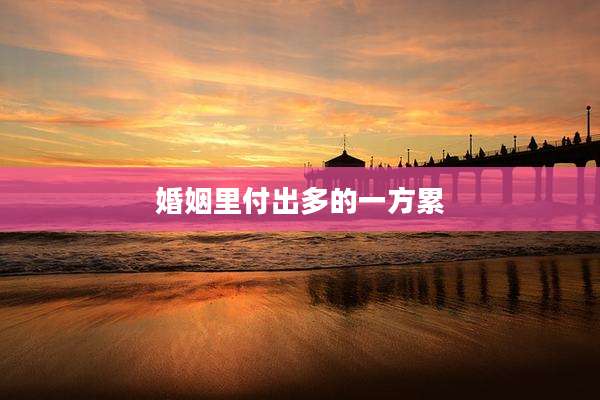 婚姻里付出多的一方累