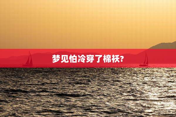 梦见怕冷穿了棉袄?