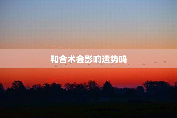 和合术会影响运势吗