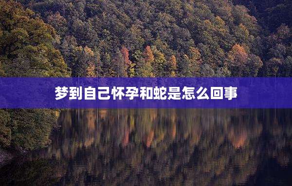 梦到自己怀孕和蛇是怎么回事