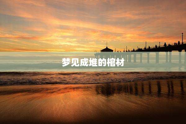 梦见成堆的棺材