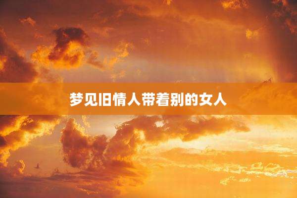 梦见旧情人带着别的女人