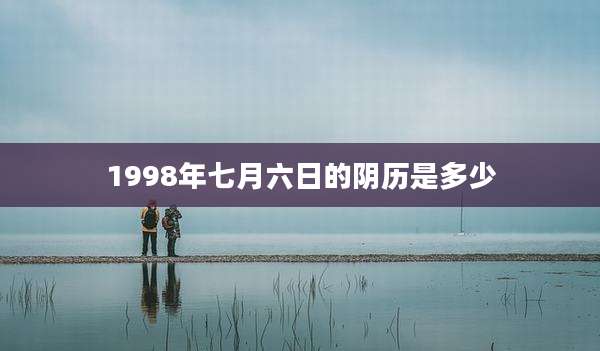 1998年七月六日的阴历是多少