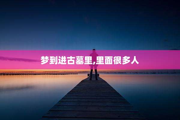 梦到进古墓里,里面很多人