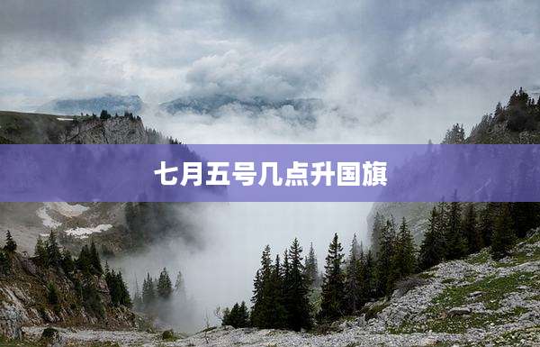七月五号几点升国旗