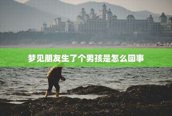 梦见朋友生了个男孩是怎么回事