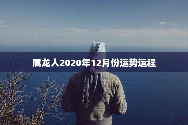 属龙人2020年12月份运势运程