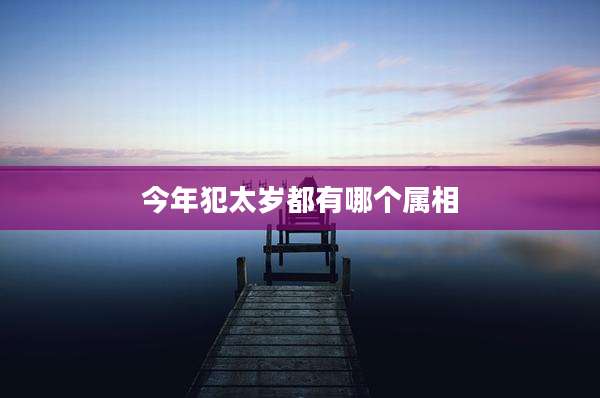 今年犯太岁都有哪个属相