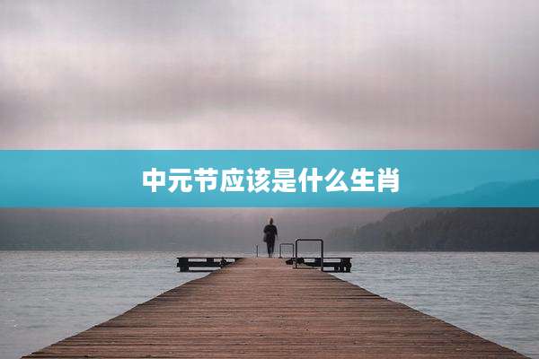 中元节应该是什么生肖