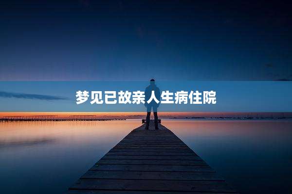 梦见已故亲人生病住院