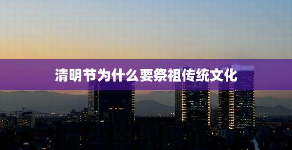 清明节为什么要祭祖传统文化