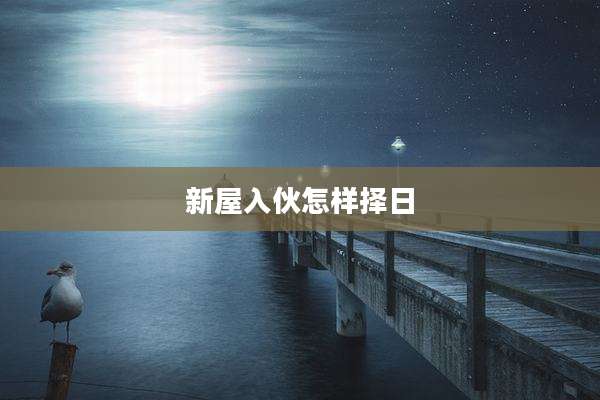 新屋入伙怎样择日