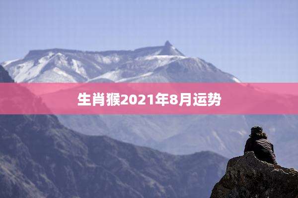 生肖猴2021年8月运势