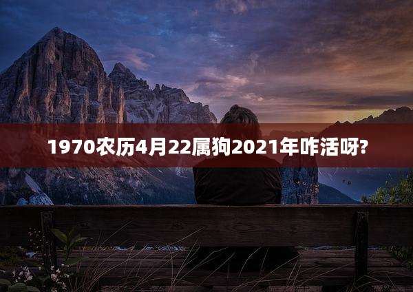 1970农历4月22属狗2021年咋活呀?