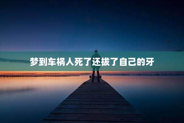 梦到车祸人死了还拔了自己的牙