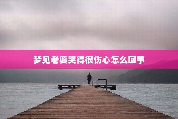 梦见老婆哭得很伤心怎么回事