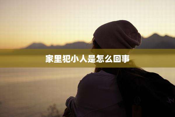 家里犯小人是怎么回事