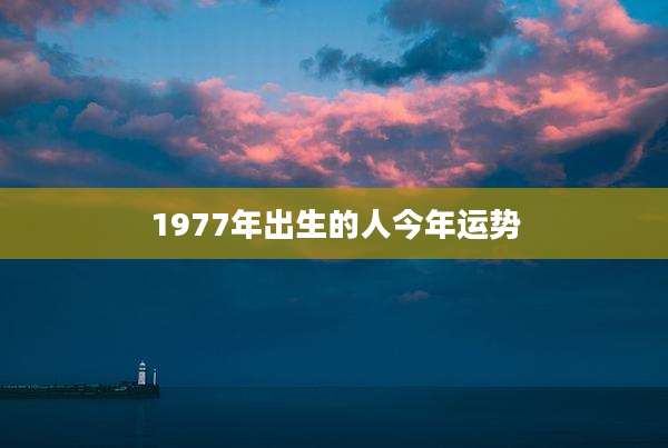 1977年出生的人今年运势