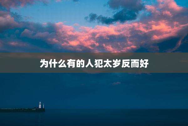 为什么有的人犯太岁反而好