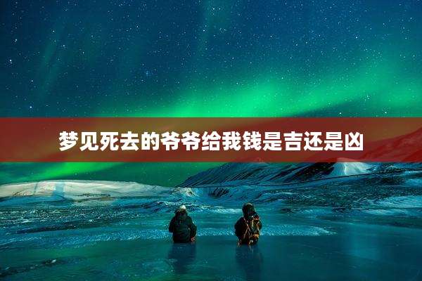 梦见死去的爷爷给我钱是吉还是凶