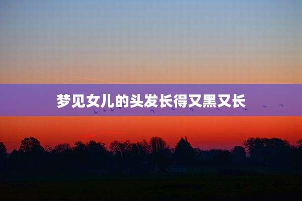 梦见女儿的头发长得又黑又长