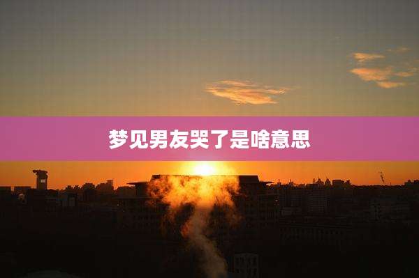 梦见男友哭了是啥意思