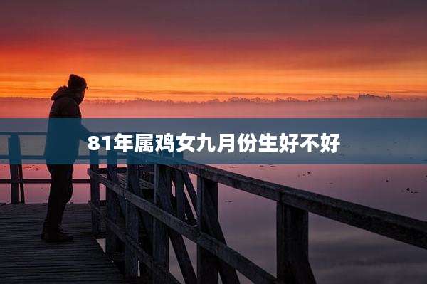 81年属鸡女九月份生好不好