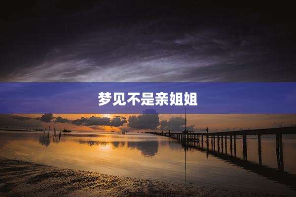 梦见不是亲姐姐