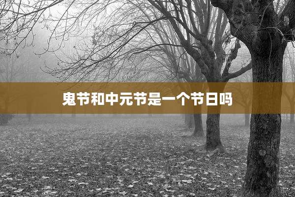 鬼节和中元节是一个节日吗