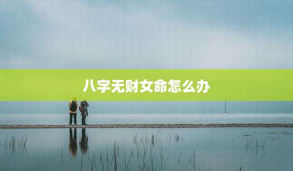 八字无财女命怎么办