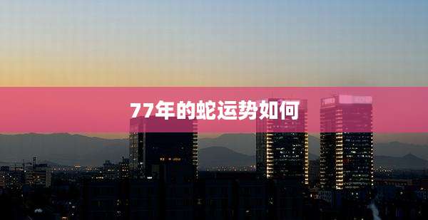 77年的蛇运势如何