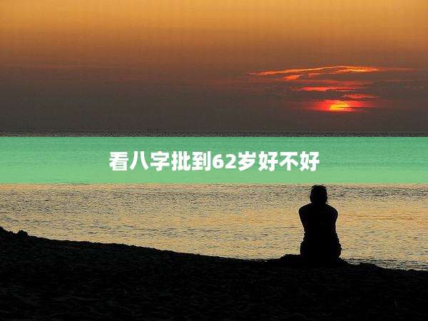 看八字批到62岁好不好