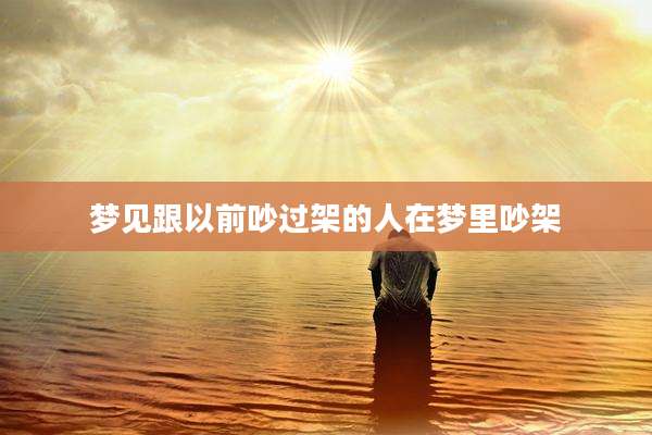 梦见跟以前吵过架的人在梦里吵架