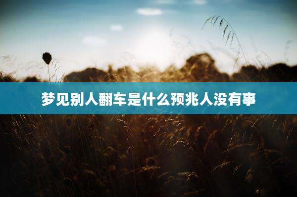 梦见别人翻车是什么预兆人没有事