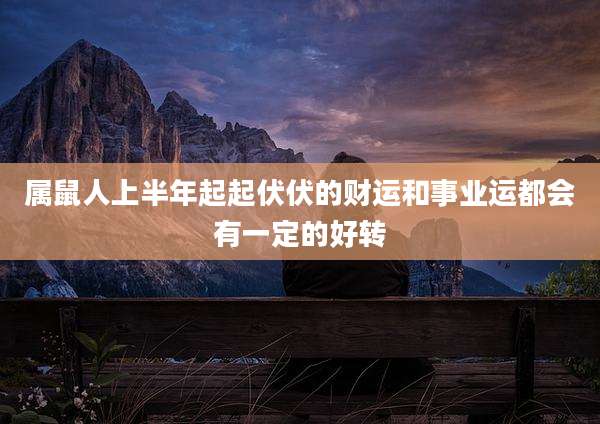 属鼠人上半年起起伏伏的财运和事业运都会有一定的好转
