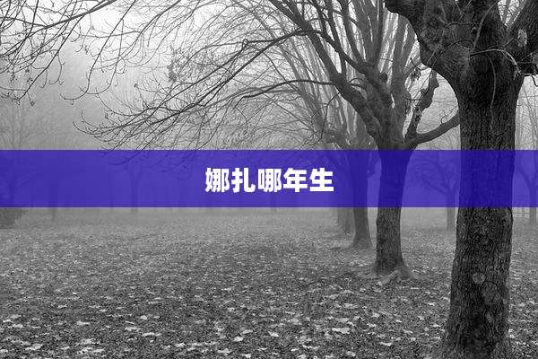 娜扎哪年生