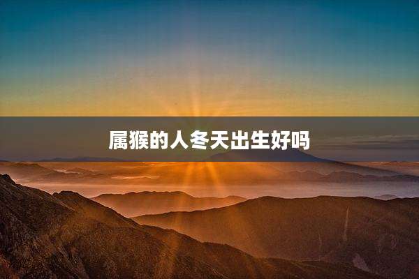 属猴的人冬天出生好吗