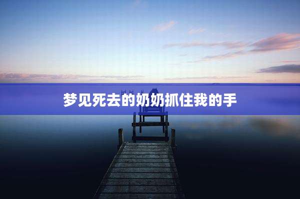 梦见死去的奶奶抓住我的手