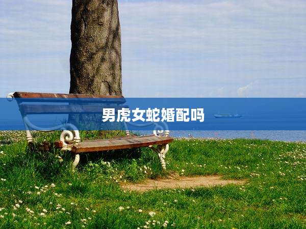 男虎女蛇婚配吗