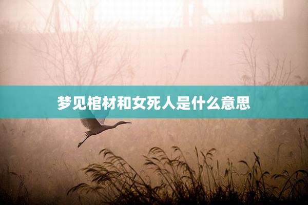 梦见棺材和女死人是什么意思