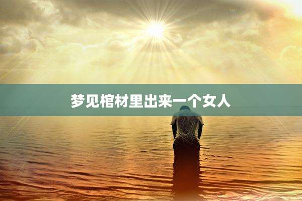 梦见棺材里出来一个女人