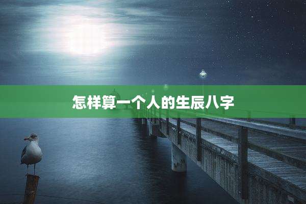 怎样算一个人的生辰八字