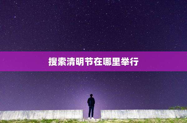 搜索清明节在哪里举行