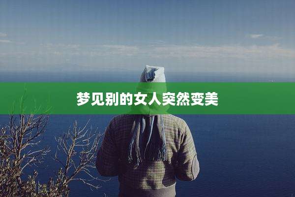 梦见别的女人突然变美