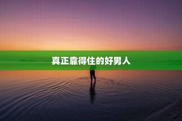 真正靠得住的好男人