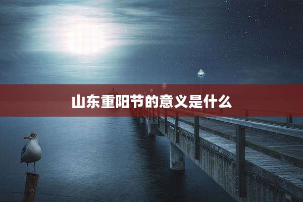 山东重阳节的意义是什么