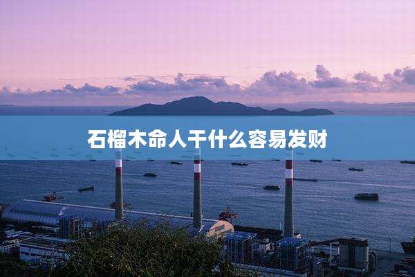 石榴木命人干什么容易发财