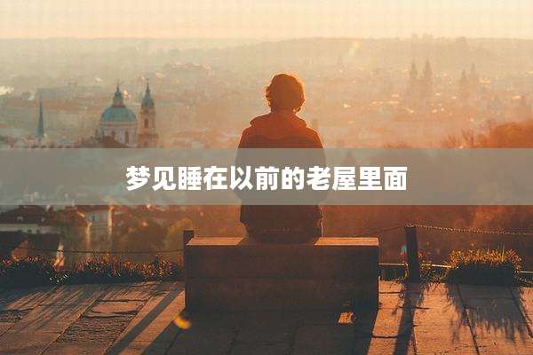 梦见睡在以前的老屋里面