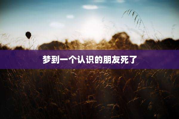 梦到一个认识的朋友死了